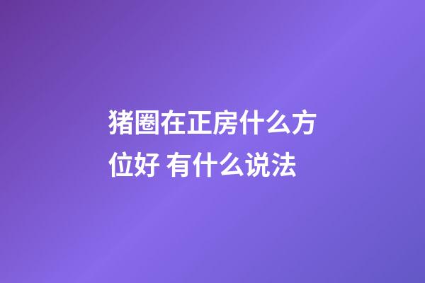 猪圈在正房什么方位好 有什么说法